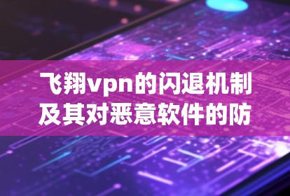 飞翔vpn的闪退机制及其对恶意软件的防护作用