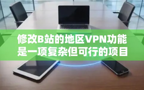 修改B站的地区VPN功能是一项复杂但可行的项目。以下是一个详细的步骤指南，帮助你实现这一功能