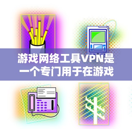 游戏网络工具VPN是一个专门用于在游戏内网安全访问游戏内容的网络工具。以下是关于游戏网络工具VPN的详细介绍