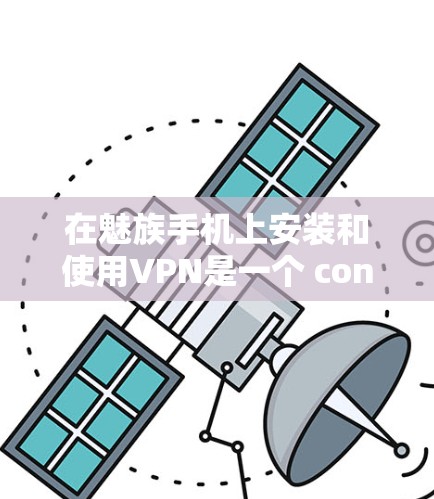 在魅族手机上安装和使用VPN是一个 convenient 的方式,可以保护您的隐私并安全地访问互联网资源。以下是一些步骤和信息,帮助您更好地使用魅族手机上的VPN功能 在魅族手机上安装和使用VPN是一个 convenient 的方式,可以保护您的隐私并安全地访问互联网资源。以下是一些步骤和信息,帮助您更好地使用魅族手机上的VPN功能