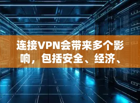 连接VPN会带来多个影响，包括安全、经济、隐私、技术门槛和生活质量等多个方面。以下是对这些影响的详细分析和建议