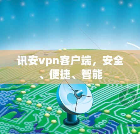 讯安vpn客户端，安全、便捷、智能