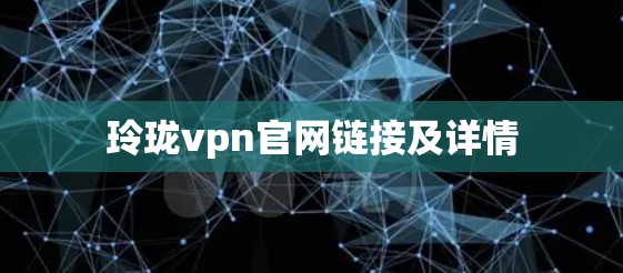 玲珑vpn官网链接及详情 玲珑vpn官网链接及详情