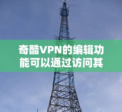奇酷VPN的编辑功能可以通过访问其官方网站并进入特定的编辑页面来实现。以下是详细的步骤说明 奇酷VPN的编辑功能可以通过访问其官方网站并进入特定的编辑页面来实现。以下是详细的步骤说明