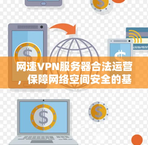 网速VPN服务器合法运营,保障网络空间安全的基石 网速VPN服务器合法运营,保障网络空间安全的基石