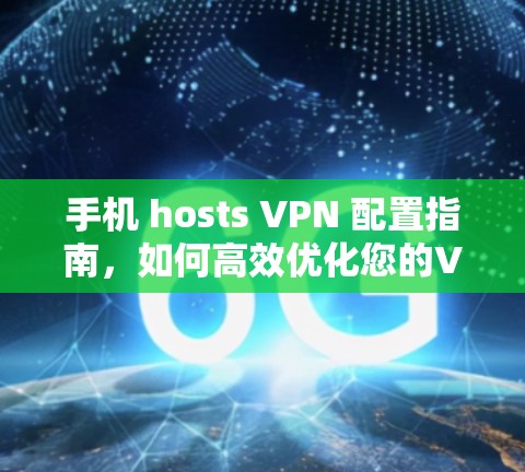 手机 hosts VPN 配置指南，如何高效优化您的VPN配置？