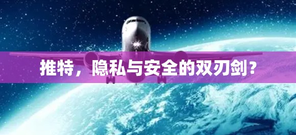 推特，隐私与安全的双刃剑？