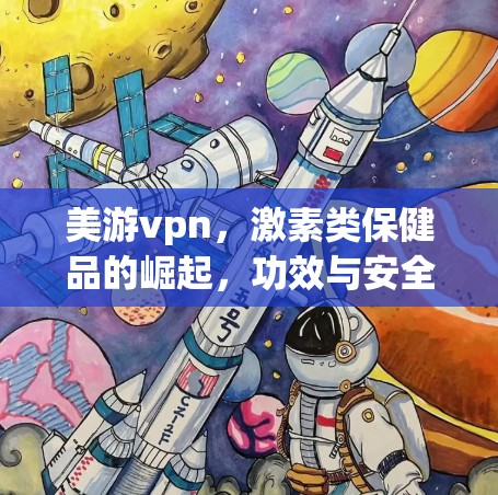 美游vpn，激素类保健品的崛起，功效与安全性存在争议