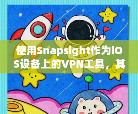 使用Snapsight作为iOS设备上的VPN工具,其自动关闭连接的功能听起来非常实用。以下是对该工具的详细步骤和建议 使用Snapsight作为iOS设备上的VPN工具,其自动关闭连接的功能听起来非常实用。以下是对该工具的详细步骤和建议