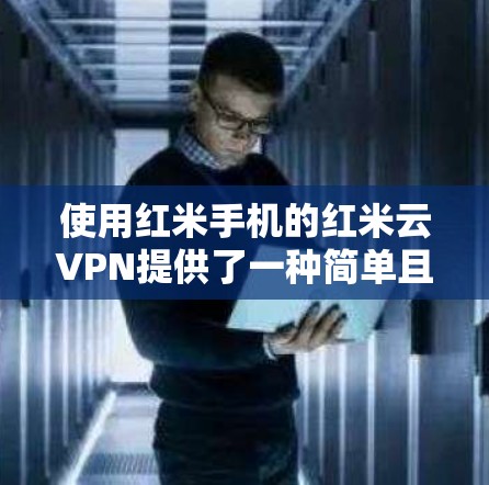 使用红米手机的红米云VPN提供了一种简单且可靠的安全VPN体验。以下是使用红米云VPN的具体步骤 使用红米手机的红米云VPN提供了一种简单且可靠的安全VPN体验。以下是使用红米云VPN的具体步骤
