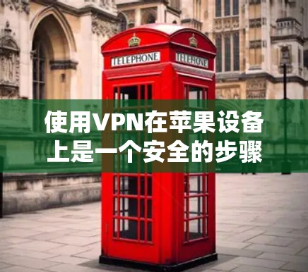 使用VPN在苹果设备上是一个安全的步骤，以下是一步步的指导