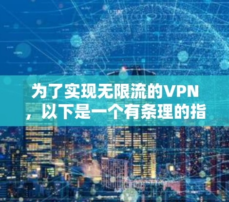为了实现无限流的VPN，以下是一个有条理的指南，帮助您选择和使用最适合的安全方法