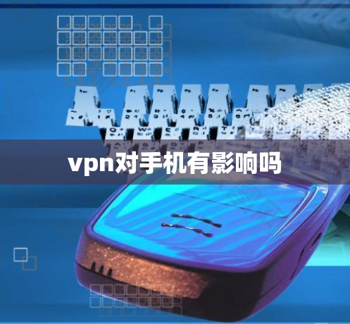 vpn对手机有影响吗 vpn对手机有影响吗