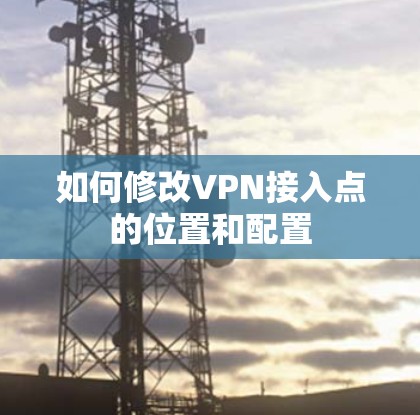 如何修改VPN接入点的位置和配置
