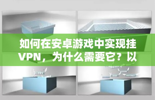 如何在安卓游戏中实现挂VPN,为什么需要它?以及挂VPN对游戏的影响 如何在安卓游戏中实现挂VPN,为什么需要它?以及挂VPN对游戏的影响