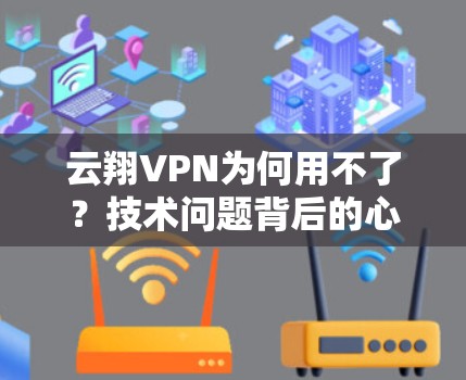 云翔VPN为何用不了?技术问题背后的心理暗示 云翔VPN为何用不了?技术问题背后的心理暗示