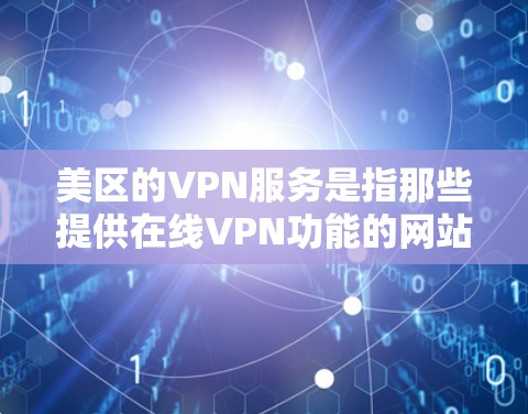 美区的VPN服务是指那些提供在线VPN功能的网站或应用程序，它们主要服务于美区地区的用户。如果你正在寻找美区地区的VPN服务，以下是一些推荐的网站和平台，以及一些注意事项