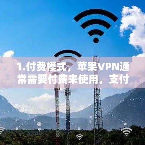 1.付费模式，苹果VPN通常需要付费来使用，支付费用后才能获得服务。付费的套餐通常会包含速度、加密、隐私保护等