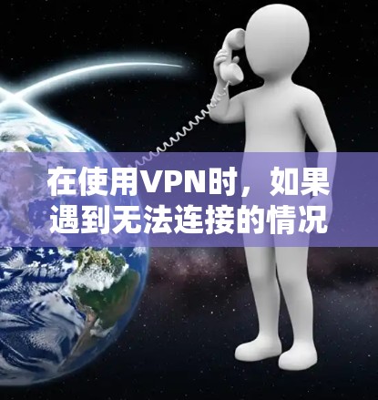 在使用VPN时，如果遇到无法连接的情况，可以按照以下步骤进行处理
