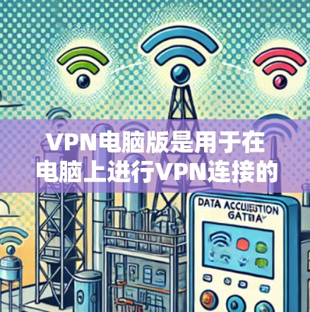 VPN电脑版是用于在电脑上进行VPN连接的软件。以下是一步步的指南,帮助你下载并使用适合的VPN电脑版 VPN电脑版是用于在电脑上进行VPN连接的软件。以下是一步步的指南,帮助你下载并使用适合的VPN电脑版