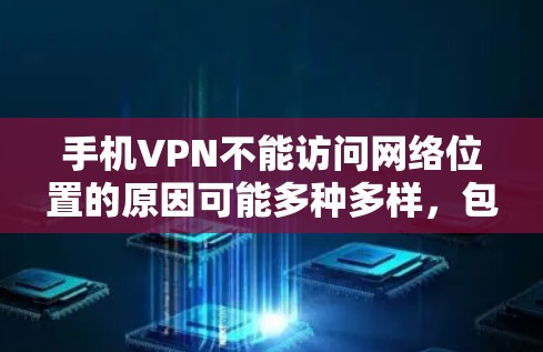 手机VPN不能访问网络位置的原因可能多种多样，包括网络连接问题、恶意软件限制、第三方应用权限问题等。以下是一些可能的原因和解决方法