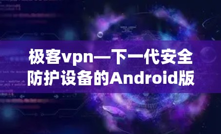 极客vpn—下一代安全防护设备的Android版本 极客vpn—下一代安全防护设备的Android版本