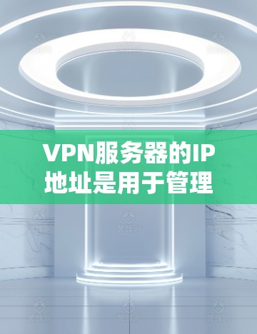 VPN服务器的IP地址是用于管理服务器的网络IP地址,特别是在配置VPN连接时。以下是配置VPN服务器IP的一些基本步骤和注意事项 VPN服务器的IP地址是用于管理服务器的网络IP地址,特别是在配置VPN连接时。以下是配置VPN服务器IP的一些基本步骤和注意事项