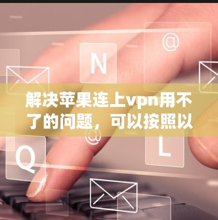 解决苹果连上vpn用不了的问题，可以按照以下步骤进行