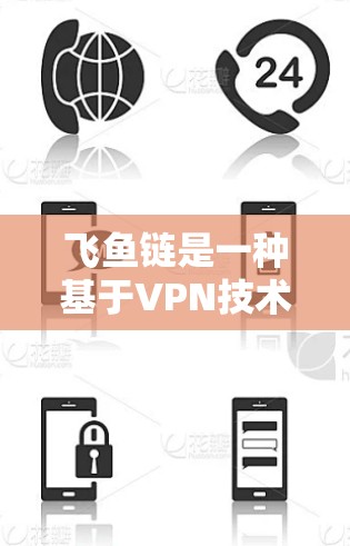 飞鱼链是一种基于VPN技术的网络解决方案，旨在为用户提供安全、可靠的在线服务。以下是对飞鱼链的详细介绍