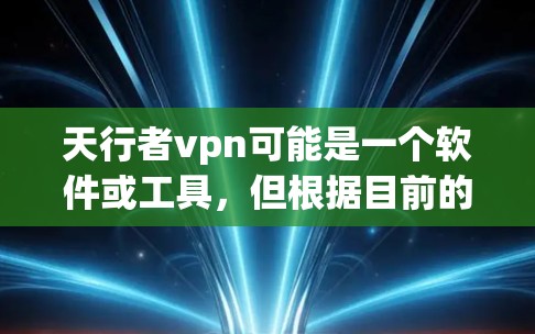 天行者vpn可能是一个软件或工具,但根据目前的上下文,它可能与VPN服务相关。然而,如果您指的是VPN服务,以下是一些关于VPN安全性的常见问题和建议 天行者vpn可能是一个软件或工具,但根据目前的上下文,它可能与VPN服务相关。然而,如果您指的是VPN服务,以下是一些关于VPN安全性的常见问题和建议