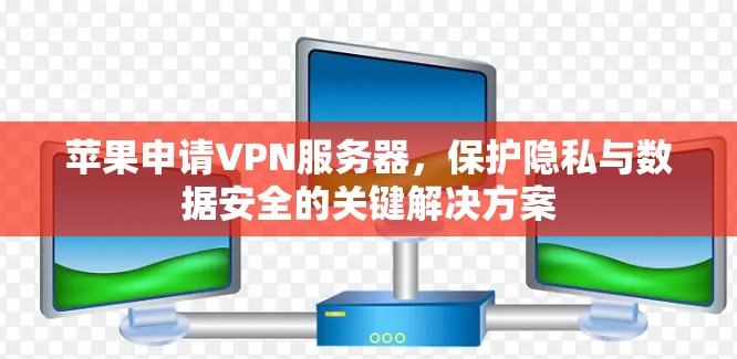 苹果申请VPN服务器，保护隐私与数据安全的关键解决方案