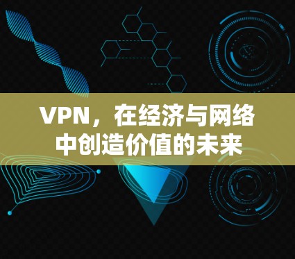 VPN,在经济与网络中创造价值的未来 VPN,在经济与网络中创造价值的未来