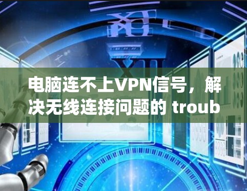 电脑连不上VPN信号，解决无线连接问题的 troubleshooting指南