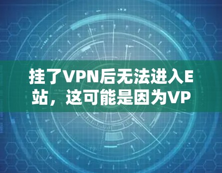 挂了VPN后无法进入E站，这可能是因为VPN连接不稳定、E站网络问题或VPN的安全性不足。以下是一些常见的解决方法