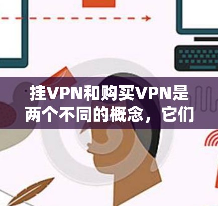 挂VPN和购买VPN是两个不同的概念,它们在使用网络时有不同的场景和用途。理解它们的区别和如何正确使用它们是非常重要的。以下是一些关键点 挂VPN和购买VPN是两个不同的概念,它们在使用网络时有不同的场景和用途。理解它们的区别和如何正确使用它们是非常重要的。以下是一些关键点