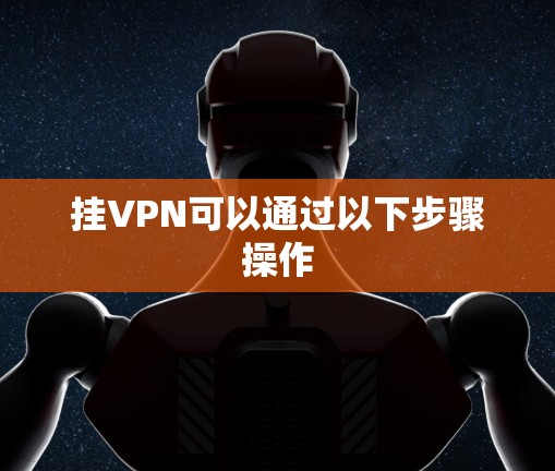 挂VPN可以通过以下步骤操作 挂VPN可以通过以下步骤操作