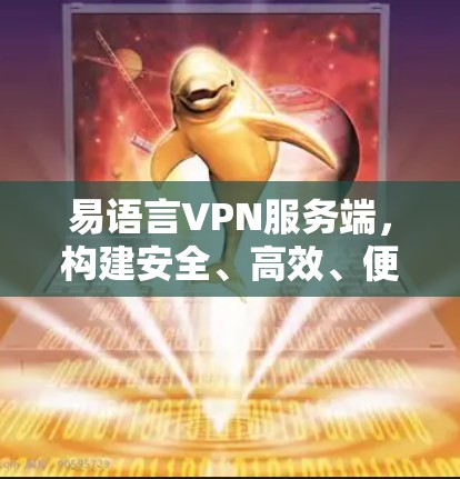 易语言VPN服务端，构建安全、高效、便捷的网络防护