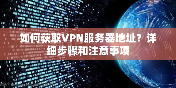 如何获取VPN服务器地址？详细步骤和注意事项