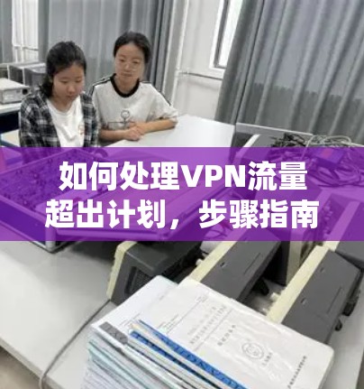 如何处理VPN流量超出计划，步骤指南