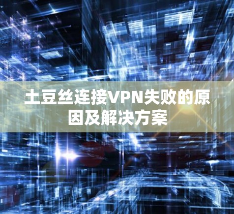 土豆丝连接VPN失败的原因及解决方案 土豆丝连接VPN失败的原因及解决方案