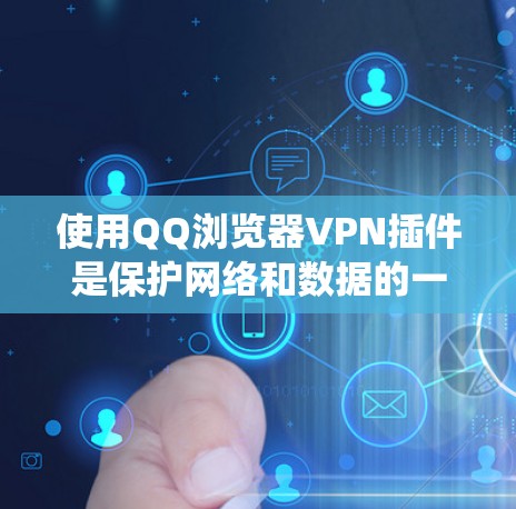 使用QQ浏览器VPN插件是保护网络和数据的一种有效方法。以下是一个清晰的步骤指南，帮助你系统地使用这些插件
