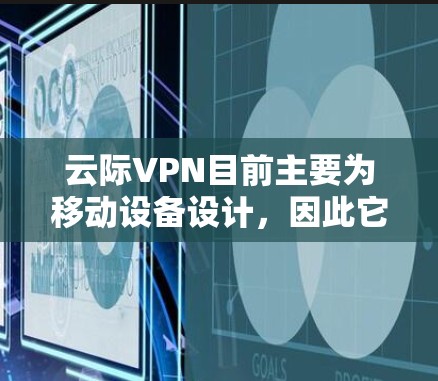 云际VPN目前主要为移动设备设计，因此它可能没有专门的电脑版。以下是关于云际VPN的详细分析