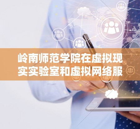 岭南师范学院在虚拟现实实验室和虚拟网络服务方面可能有相关应用和实践。这可能包括虚拟现实教学环境、虚拟网络连接以及虚拟现实教育技术的研究和应用。以下是对关键词的逐步解释和总结 岭南师范学院在虚拟现实实验室和虚拟网络服务方面可能有相关应用和实践。这可能包括虚拟现实教学环境、虚拟网络连接以及虚拟现实教育技术的研究和应用。以下是对关键词的逐步解释和总结