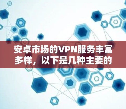安卓市场的VPN服务丰富多样,以下是几种主要的解决方案 安卓市场的VPN服务丰富多样,以下是几种主要的解决方案