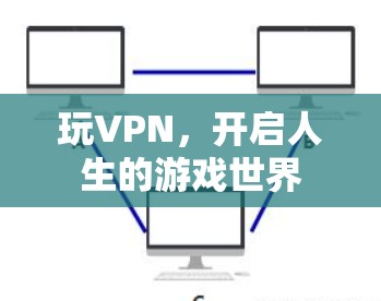 玩VPN,开启人生的游戏世界 玩VPN,开启人生的游戏世界