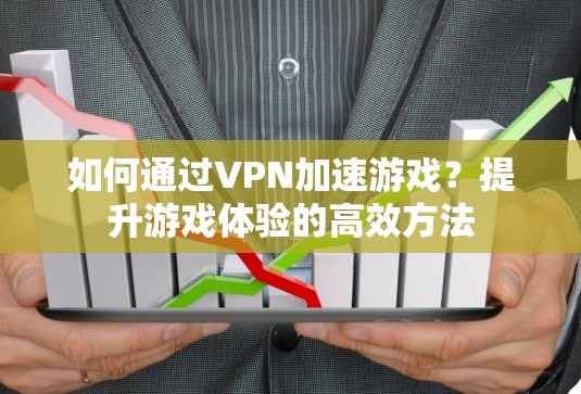 如何通过VPN加速游戏？提升游戏体验的高效方法