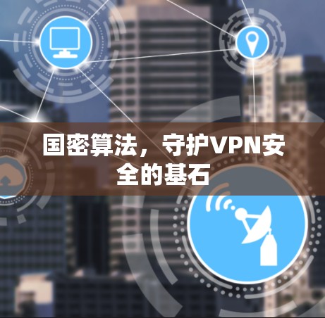 国密算法，守护VPN安全的基石