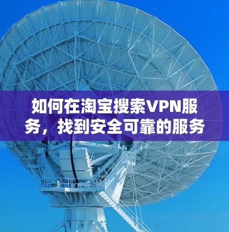 如何在淘宝搜索VPN服务，找到安全可靠的服务