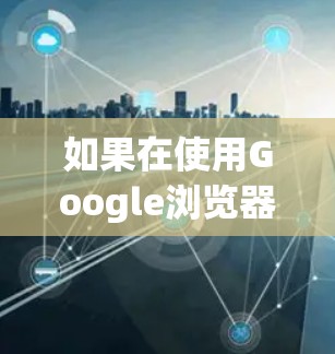 如果在使用Google浏览器时发现其连接到某个VPN，可能导致访问异常或错误，可以按照以下步骤指导解决