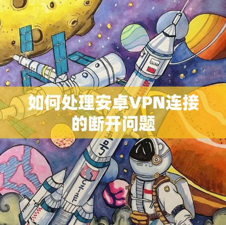 如何处理安卓VPN连接的断开问题